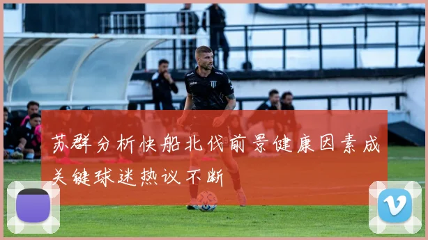 苏群分析快船北伐前景健康因素成关键球迷热议不断