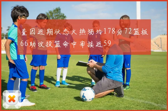 奎因近期状态火热场均178分72篮板66助攻投篮命中率接近59