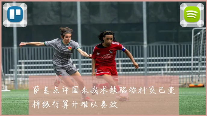萨基点评国米战术缺陷称科莫已变样银行算计难以奏效