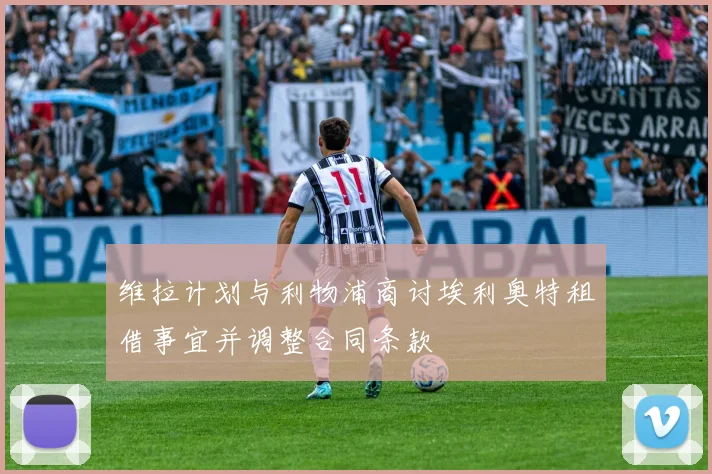 维拉计划与利物浦商讨埃利奥特租借事宜并调整合同条款