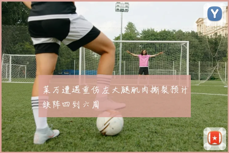 莱万遭遇重伤左大腿肌肉撕裂预计缺阵四到六周