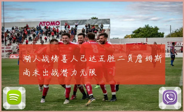湖人战绩喜人已达五胜二负詹姆斯尚未出战潜力无限