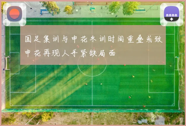 国足集训与申花冬训时间重叠或致申花再现人手紧缺局面