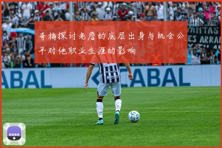 夸梅探讨老詹的底层出身与机会公平对他职业生涯的影响