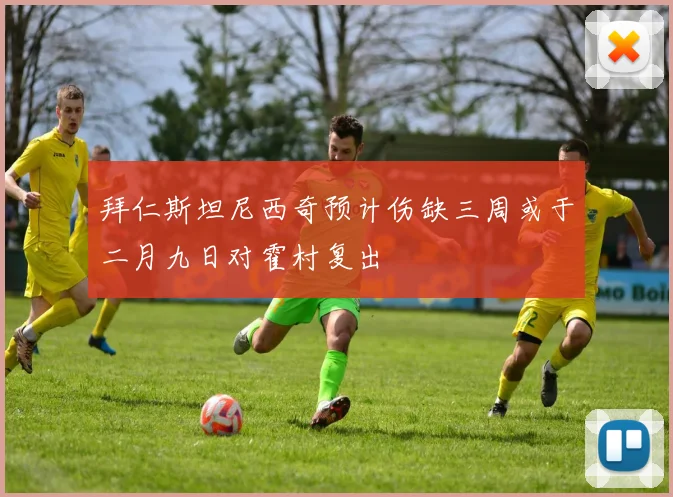 拜仁斯坦尼西奇预计伤缺三周或于二月九日对霍村复出