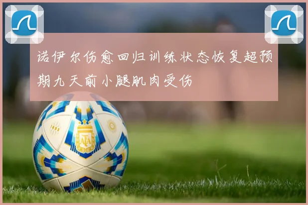 诺伊尔伤愈回归训练状态恢复超预期九天前小腿肌肉受伤