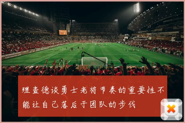 理查德谈勇士老将节奏的重要性不能让自己落后于团队的步伐